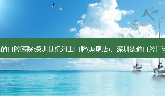 国内排名前3的口腔医院:深圳世纪河山口腔(塘尾店)、深圳德道口腔门诊部上榜多年-第1张图片-容颜讯 国内排名前3的口腔医院:深圳世纪河山口腔(塘尾店)、深圳德道口腔门诊部上榜多年-第1张图片-容颜讯