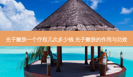 光子嫩肤一个疗程几次多少钱 光子嫩肤的作用与功效-第1张图片-容颜讯 光子嫩肤一个疗程几次多少钱 光子嫩肤的作用与功效-第1张图片-容颜讯