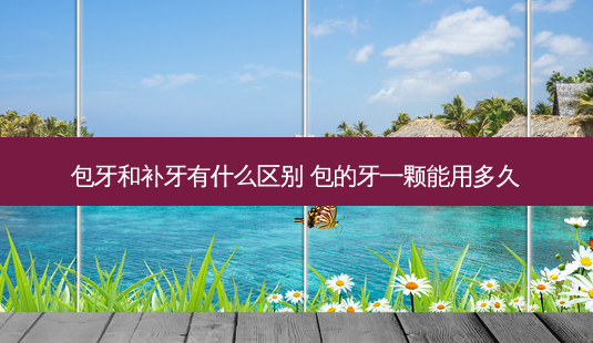 包牙和补牙有什么区别 包的牙一颗能用多久-第1张图片-容颜讯 包牙和补牙有什么区别 包的牙一颗能用多久-第1张图片-容颜讯