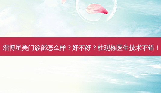 淄博星美门诊部怎么样?好不好?杜现栋医生技术不错!-第1张图片-容颜讯 淄博星美门诊部怎么样?好不好?杜现栋医生技术不错!-第1张图片-容颜讯