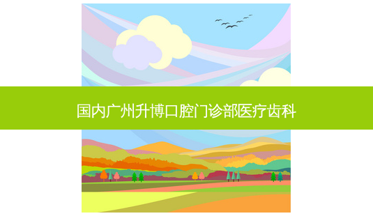 国内广州升博口腔门诊部医疗齿科-第1张图片-容颜讯 国内广州升博口腔门诊部医疗齿科-第1张图片-容颜讯