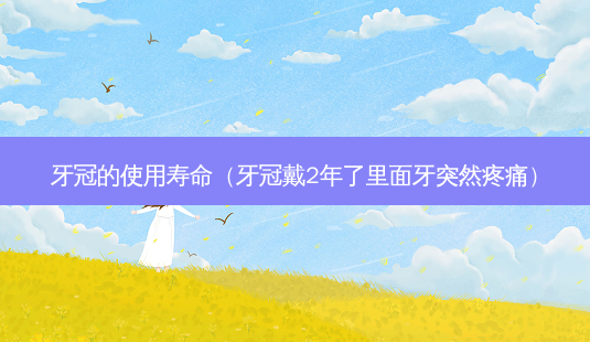 牙冠的使用寿命(牙冠戴2年了里面牙突然疼痛)-第1张图片-容颜讯 牙冠的使用寿命(牙冠戴2年了里面牙突然疼痛)-第1张图片-容颜讯