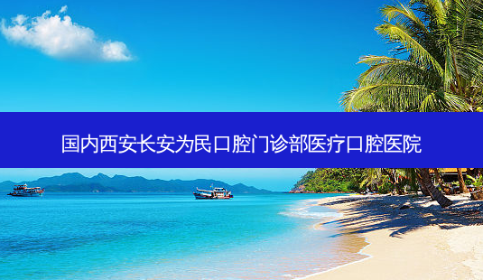 国内西安长安为民口腔门诊部医疗口腔医院-第1张图片-容颜讯 国内西安长安为民口腔门诊部医疗口腔医院-第1张图片-容颜讯