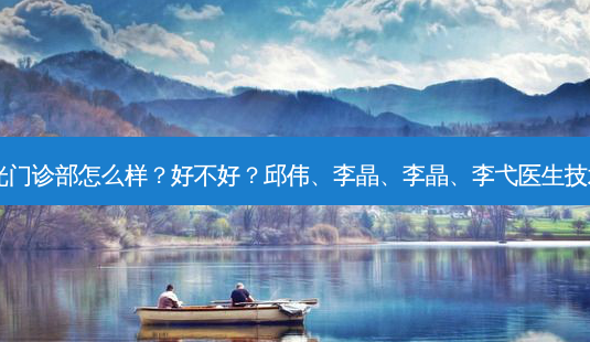 昆明时光门诊部怎么样?好不好?邱伟、李晶、李晶、李弋医生技术好吗?-第1张图片-容颜讯 昆明时光门诊部怎么样?好不好?邱伟、李晶、李晶、李弋医生技术好吗?-第1张图片-容颜讯
