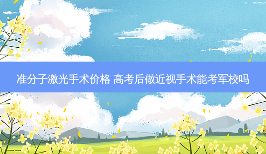 准分子激光手术价格 高考后做近视手术能考军校吗-第1张图片-容颜讯 准分子激光手术价格 高考后做近视手术能考军校吗-第1张图片-容颜讯