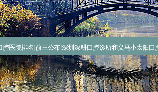 2023国内十大口腔医院排名|前三公布!深圳深耕口腔诊所和义马小太阳口腔门诊部哪个好?-第1张图片-容颜讯 2023国内十大口腔医院排名|前三公布!深圳深耕口腔诊所和义马小太阳口腔门诊部哪个好?-第1张图片-容颜讯