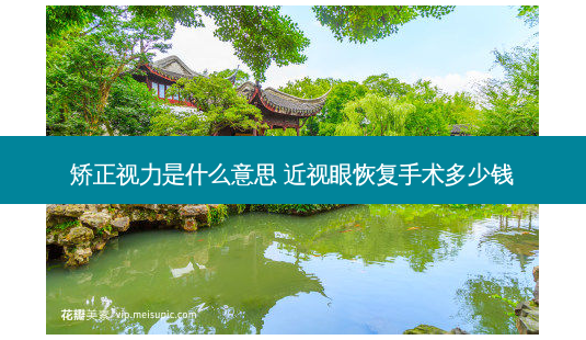 矫正视力是什么意思 近视眼恢复手术多少钱-第1张图片-容颜讯