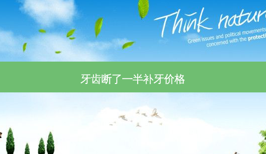 牙齿断了一半补牙价格-第1张图片-容颜讯 牙齿断了一半补牙价格-第1张图片-容颜讯
