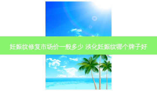 妊娠纹修复市场价一般多少 淡化妊娠纹哪个牌子好-第1张图片-容颜讯