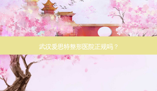 武汉爱思特整形医院正规吗?-第1张图片-容颜讯 武汉爱思特整形医院正规吗?-第1张图片-容颜讯