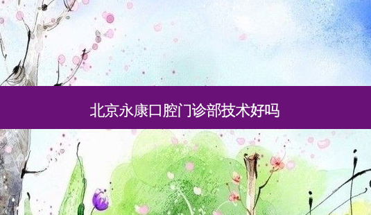 北京永康口腔门诊部技术好吗-第1张图片-容颜讯 北京永康口腔门诊部技术好吗-第1张图片-容颜讯