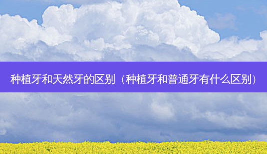种植牙和天然牙的区别(种植牙和普通牙有什么区别)-第1张图片-容颜讯 种植牙和天然牙的区别(种植牙和普通牙有什么区别)-第1张图片-容颜讯