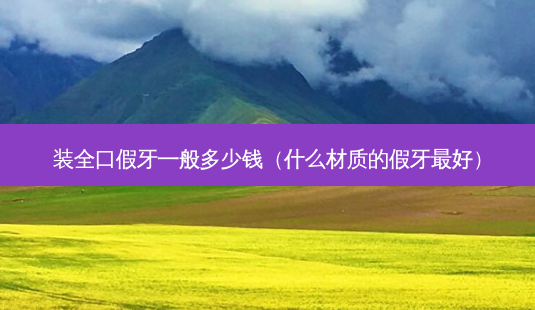 装全口假牙一般多少钱(什么材质的假牙好)-第1张图片-容颜讯 装全口假牙一般多少钱(什么材质的假牙好)-第1张图片-容颜讯