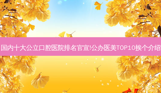 国内十大公立口腔医院排名官宣!公办医美TOP10挨个介绍-第1张图片-容颜讯 国内十大公立口腔医院排名官宣!公办医美TOP10挨个介绍-第1张图片-容颜讯