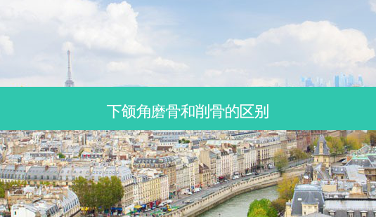 下颌角磨骨和削骨的区别-第1张图片-容颜讯 下颌角磨骨和削骨的区别-第1张图片-容颜讯