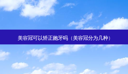 美容冠可以矫正龅牙吗（美容冠分为几种）-第1张图片-容颜讯