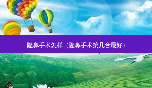 隆鼻手术怎样(隆鼻手术第几台好)-第1张图片-容颜讯 隆鼻手术怎样(隆鼻手术第几台好)-第1张图片-容颜讯