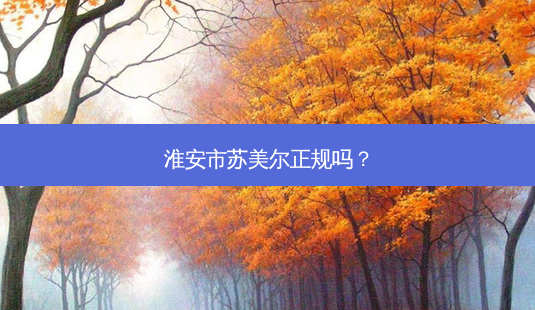 淮安市苏美尔正规吗?-第1张图片-容颜讯 淮安市苏美尔正规吗?-第1张图片-容颜讯