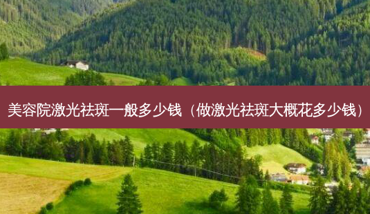 美容院激光祛斑一般多少钱(做激光祛斑大概花多少钱)-第1张图片-容颜讯 美容院激光祛斑一般多少钱(做激光祛斑大概花多少钱)-第1张图片-容颜讯