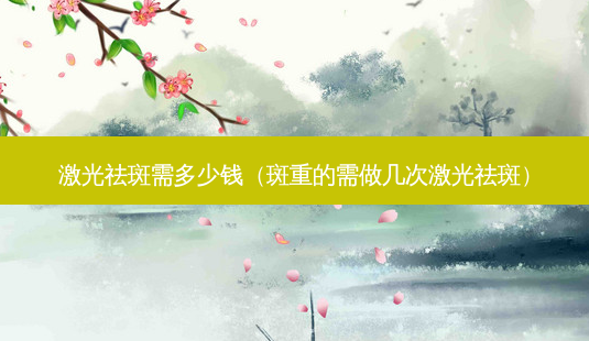 激光祛斑需多少钱(斑重的需做几次激光祛斑)-第1张图片-容颜讯 激光祛斑需多少钱(斑重的需做几次激光祛斑)-第1张图片-容颜讯