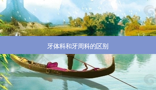 牙体科和牙周科的区别-第1张图片-容颜讯 牙体科和牙周科的区别-第1张图片-容颜讯