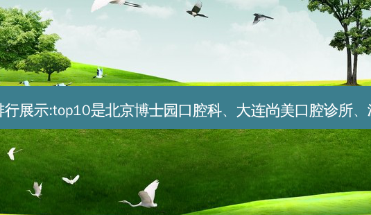 国内十大齿科医院排行展示:top10是北京博士园口腔科、大连尚美口腔诊所、深圳燕平口腔门诊部-第1张图片-容颜讯 国内十大齿科医院排行展示:top10是北京博士园口腔科、大连尚美口腔诊所、深圳燕平口腔门诊部-第1张图片-容颜讯