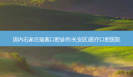 国内石家庄瑞嘉口腔诊所(长安区)医疗口腔医院-第1张图片-容颜讯 国内石家庄瑞嘉口腔诊所(长安区)医疗口腔医院-第1张图片-容颜讯