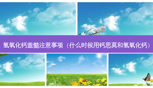氢氧化钙盖髓注意事项（什么时候用钙思莫和氢氧化钙）-第1张图片-容颜讯