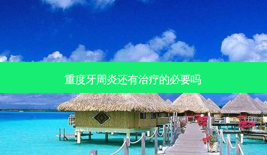 重度牙周炎还有的必要吗-第1张图片-容颜讯