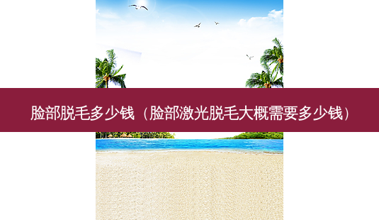 脸部脱毛多少钱(脸部激光脱毛大概需要多少钱)-第1张图片-容颜讯 脸部脱毛多少钱(脸部激光脱毛大概需要多少钱)-第1张图片-容颜讯