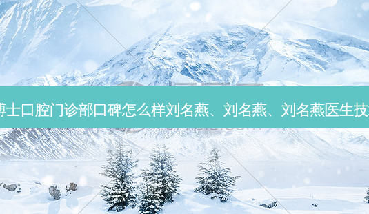 上海牙博士口腔门诊部口碑怎么样刘名燕、刘名燕、刘名燕医生技术不错！-第1张图片-容颜讯