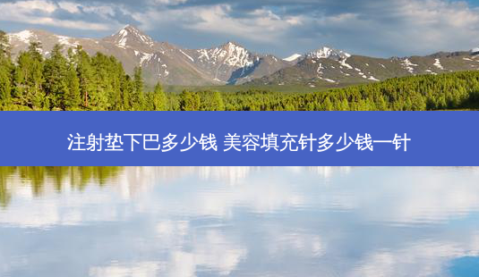 注射垫下巴多少钱 美容填充针多少钱一针-第1张图片-容颜讯 注射垫下巴多少钱 美容填充针多少钱一针-第1张图片-容颜讯