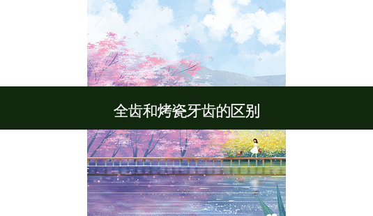 全齿和烤瓷牙齿的区别-第1张图片-容颜讯 全齿和烤瓷牙齿的区别-第1张图片-容颜讯