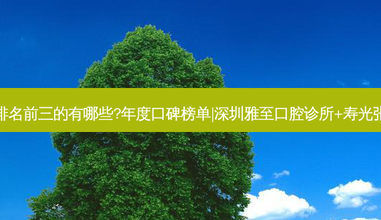 国内口腔医院排名前三的有哪些?年度口碑榜单|深圳雅至口腔诊所+寿光张玉波口腔诊所-第1张图片-容颜讯 国内口腔医院排名前三的有哪些?年度口碑榜单|深圳雅至口腔诊所+寿光张玉波口腔诊所-第1张图片-容颜讯