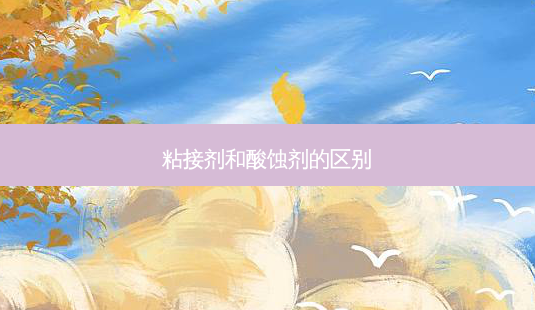 粘接剂和酸蚀剂的区别-第1张图片-容颜讯 粘接剂和酸蚀剂的区别-第1张图片-容颜讯