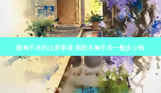 隆胸手术的注意事项 脂肪丰胸手术一般多少钱-第1张图片-容颜讯