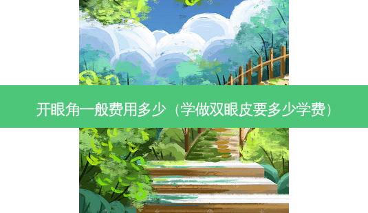 开眼角一般费用多少(学做双眼皮要多少学费)-第1张图片-容颜讯 开眼角一般费用多少(学做双眼皮要多少学费)-第1张图片-容颜讯