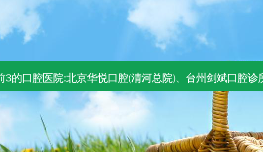国内排名前3的口腔医院:北京华悦口腔(清河总院)、台州剑斌口腔诊所上榜多年-第1张图片-容颜讯 国内排名前3的口腔医院:北京华悦口腔(清河总院)、台州剑斌口腔诊所上榜多年-第1张图片-容颜讯