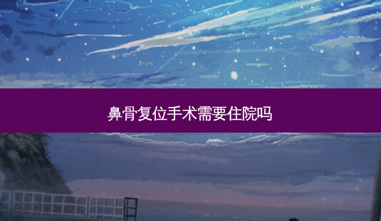 鼻骨复位手术需要住院吗-第1张图片-容颜讯