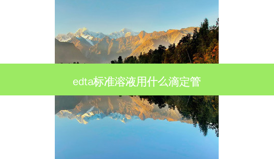 edta标准溶液用什么滴定管-第1张图片-容颜讯