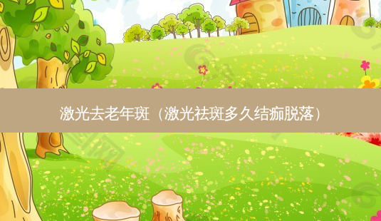 激光去老年斑（激光祛斑多久结痂脱落）-第1张图片-容颜讯