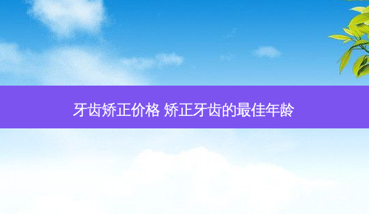 牙齿矫正价格 矫正牙齿的佳年龄-第1张图片-容颜讯 牙齿矫正价格 矫正牙齿的佳年龄-第1张图片-容颜讯