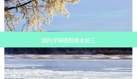 国内牙科医院排名前三-第1张图片-容颜讯 国内牙科医院排名前三-第1张图片-容颜讯