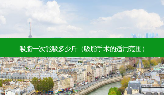吸脂一次能吸多少斤（吸脂手术的适用范围）-第1张图片-容颜讯