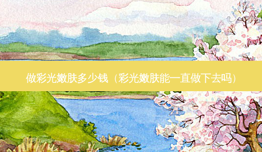 做彩光嫩肤多少钱(彩光嫩肤能一直做下去吗)-第1张图片-容颜讯 做彩光嫩肤多少钱(彩光嫩肤能一直做下去吗)-第1张图片-容颜讯