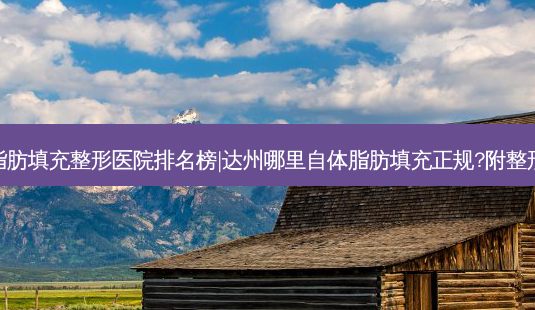达州自体脂肪填充整形医院排名榜|达州哪里自体脂肪填充正规?附整形医院简介-第1张图片-容颜讯 达州自体脂肪填充整形医院排名榜|达州哪里自体脂肪填充正规?附整形医院简介-第1张图片-容颜讯