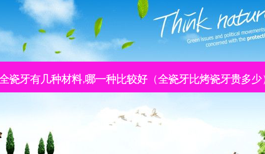 全瓷牙有几种材料,哪一种比较好(全瓷牙比烤瓷牙贵多少)-第1张图片-容颜讯 全瓷牙有几种材料,哪一种比较好(全瓷牙比烤瓷牙贵多少)-第1张图片-容颜讯