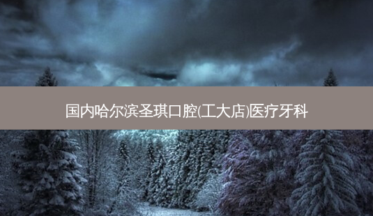 国内哈尔滨圣琪口腔(工大店)医疗牙科-第1张图片-容颜讯