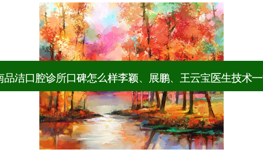 济南品洁口腔诊所口碑怎么样李颖、展鹏、王云宝医生技术！-第1张图片-容颜讯