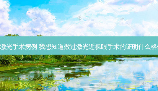 近视眼激光手术病例 我想知道做过激光近视眼手术的证明什么格式谢谢!-第1张图片-容颜讯